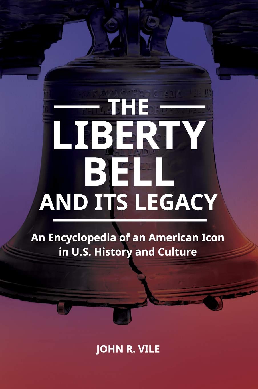 The Liberty Bell And Its Legacy An Encyclopedia Of An American Icon In Us History And Culture John R Vile