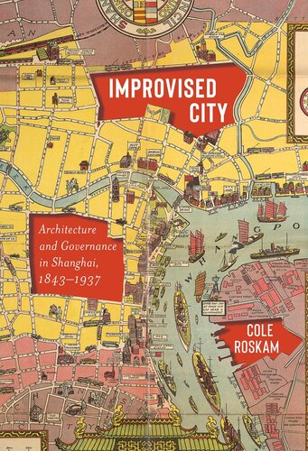 Improvised City Architecture And Governance In Shanghai 18431937 Cole Roskam