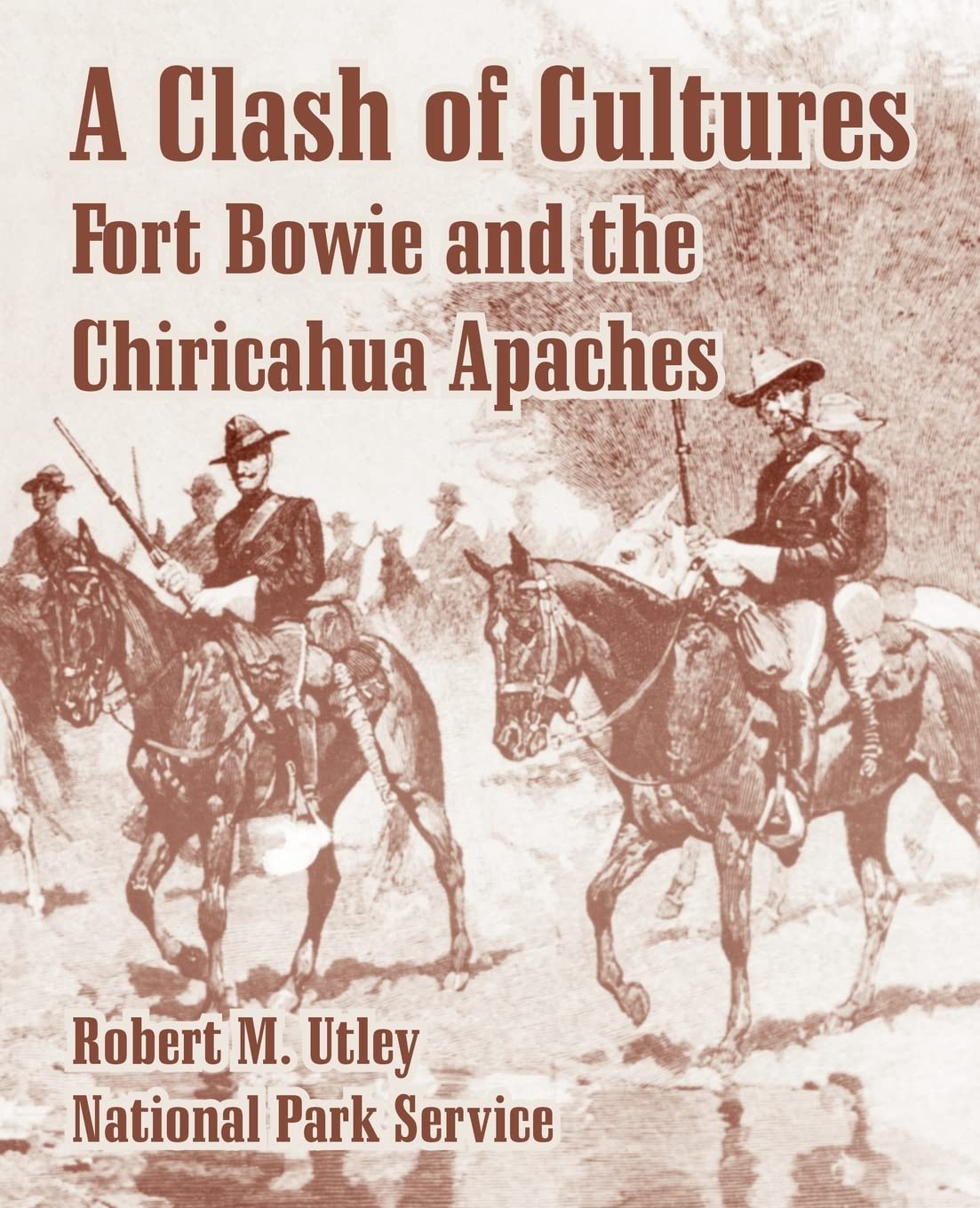 A Clash Of Cultures Fort Bowie And The Chiricahua Apaches Robert M Utley