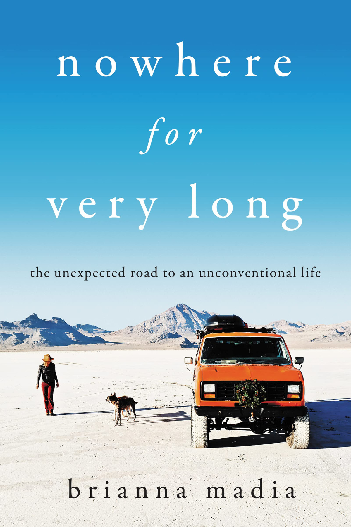 Nowhere For Very Long The Unexpected Road To An Unconventional Life Brianna Madia