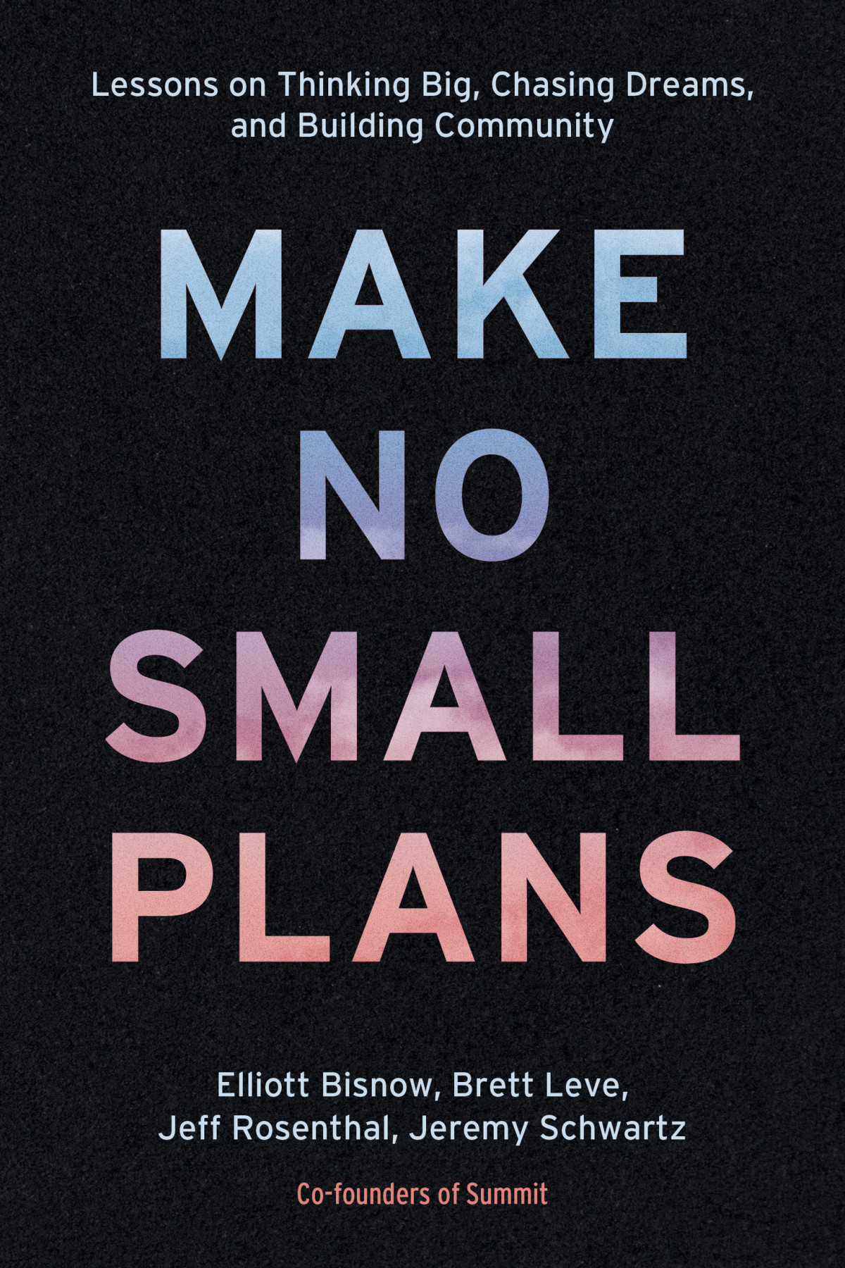 Make No Small Plans Lessons On Thinking Big Chasing Dreams And Building Community Elliott Bisnow