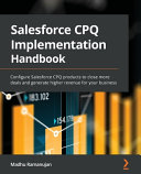 Salesforce Cpq Implementation Handbook Configure Salesforce Cpq Products To Close More Deals And Generate Higher Revenue Madhu Ramanujan