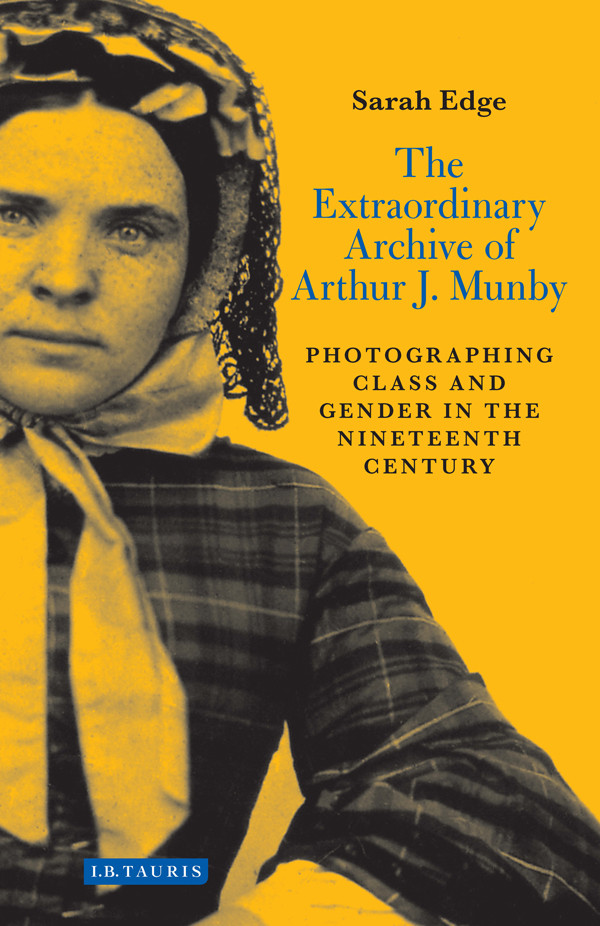 The Extraordinary Archive Of Arthur J Munby Edge Sarah