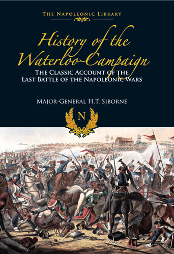 History Of The Waterloo Campaign The Classic Account Of The Last Battle Of The Napoleonic Wars Ht Siborne