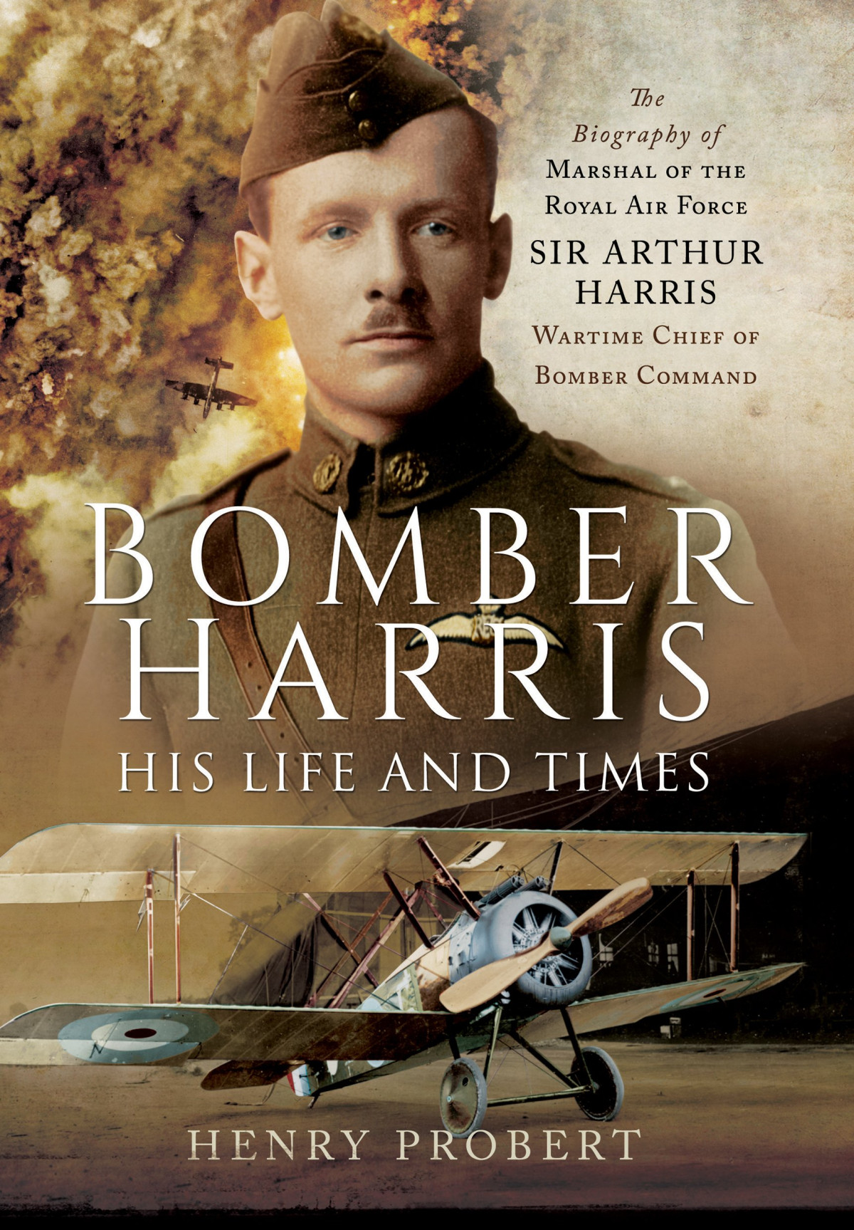 Bomber Harris His Life And Times The Biography Of Marshal Of The Royal Air Force Sir Arthur Harris Wartime Chief Of Bomber Command Illustrated Henry Probert