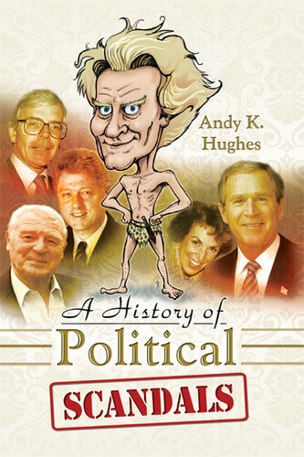 A History Of Political Scandals Sex Sleaze And Spin Andy K Hughes