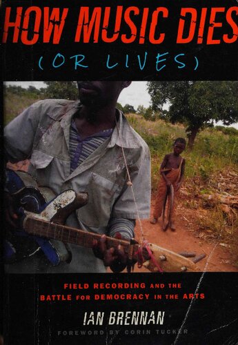 How Music Dies Or Lives Field Recording And The Battle For Democracy In The Arts Ian Brennan