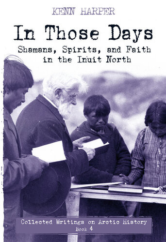 In Those Days Shamans Spirits And Faith In The Inuit North 1st Edition Kenn Harper