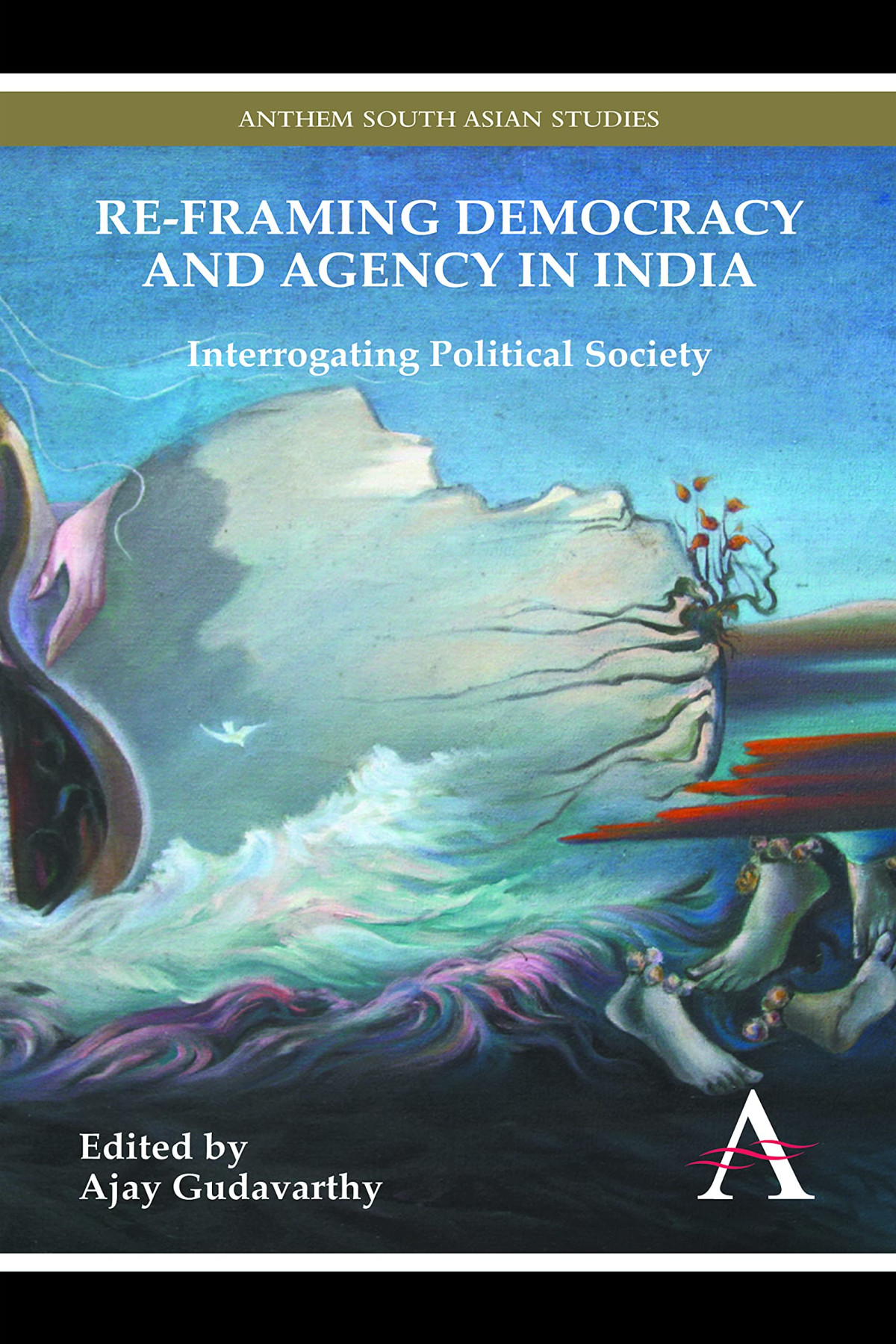 Reframing Democracy And Agency In India Interrogating Political Society Ajay Gudavarthy