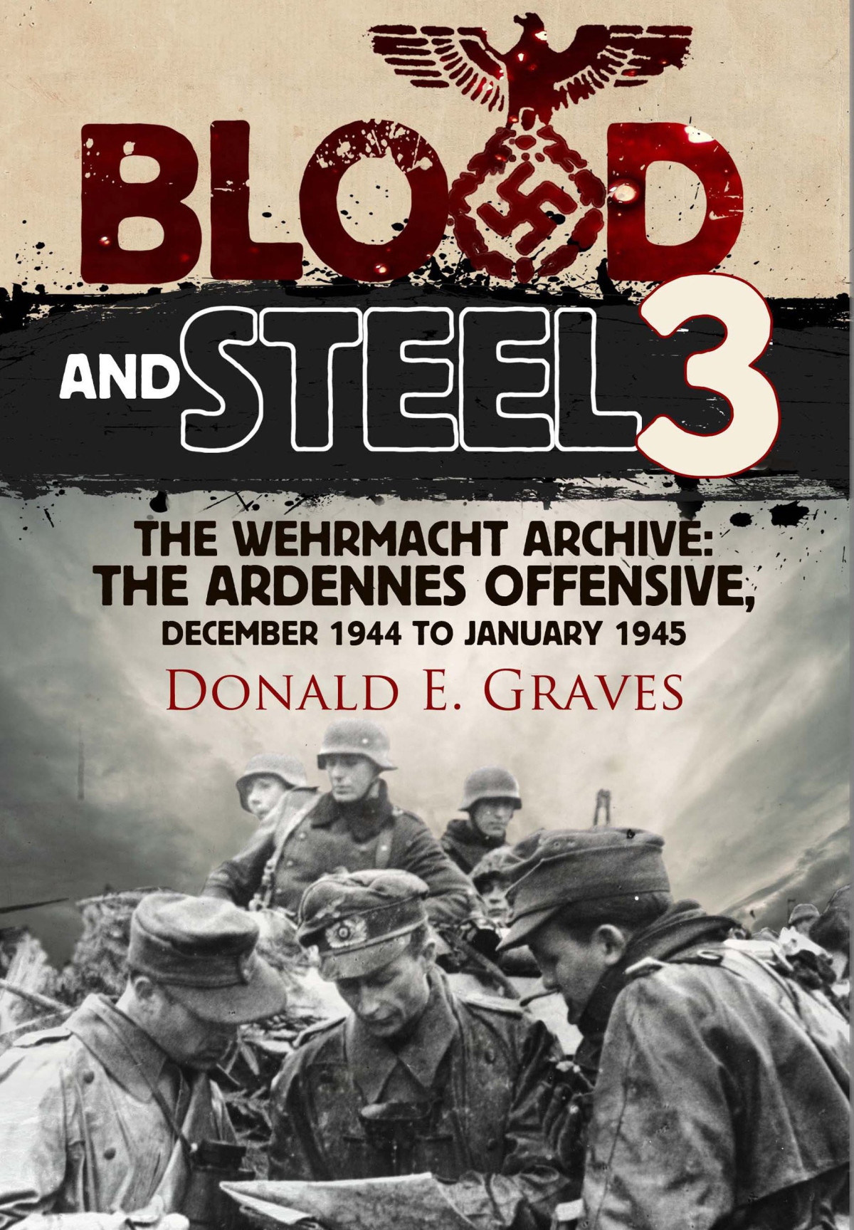 Blood And Steel 3 The Wehrmacht Archive The Ardennes Offensive December 1944 To January 1945 Donald E Graves