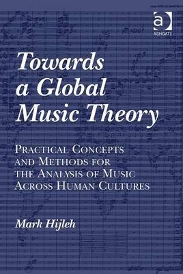 Towards A Global Music Theory Practical Concepts And Methods For The Analysis Of Music Across Human Cultures 1st Edition Mark Hijleh