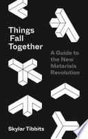 Things Fall Together A Guide To The New Materials Revolution Skylar Tibbits