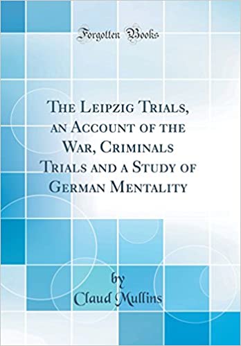 The Leipzig Trials An Account Of The War Criminals Trials And A Study Of German Mentality Claud Mullins
