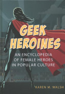 Geek Heroines An Encyclopedia Of Female Heroes In Popular Culture Karen M Walsh