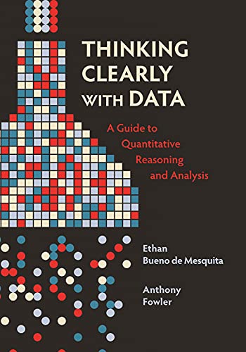 Thinking Clearly With Data A Guide To Quantitative Reasoning And Analysis Ethan Bueno De Mesquita