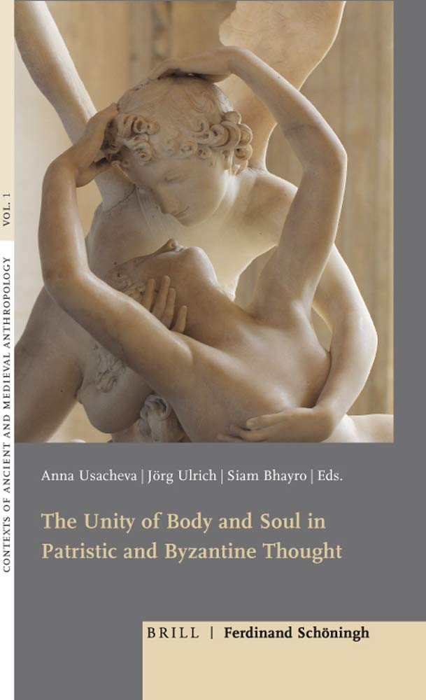 The Unity Of Body And Soul In Patristic And Byzantine Thought Anna Usacheva Ed Jrg Ulrich Ed Siam Bhayro Ed