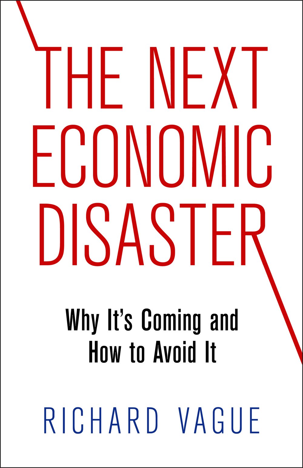 The Next Economic Disaster Why Its Coming And How To Avoid It Richard Vague