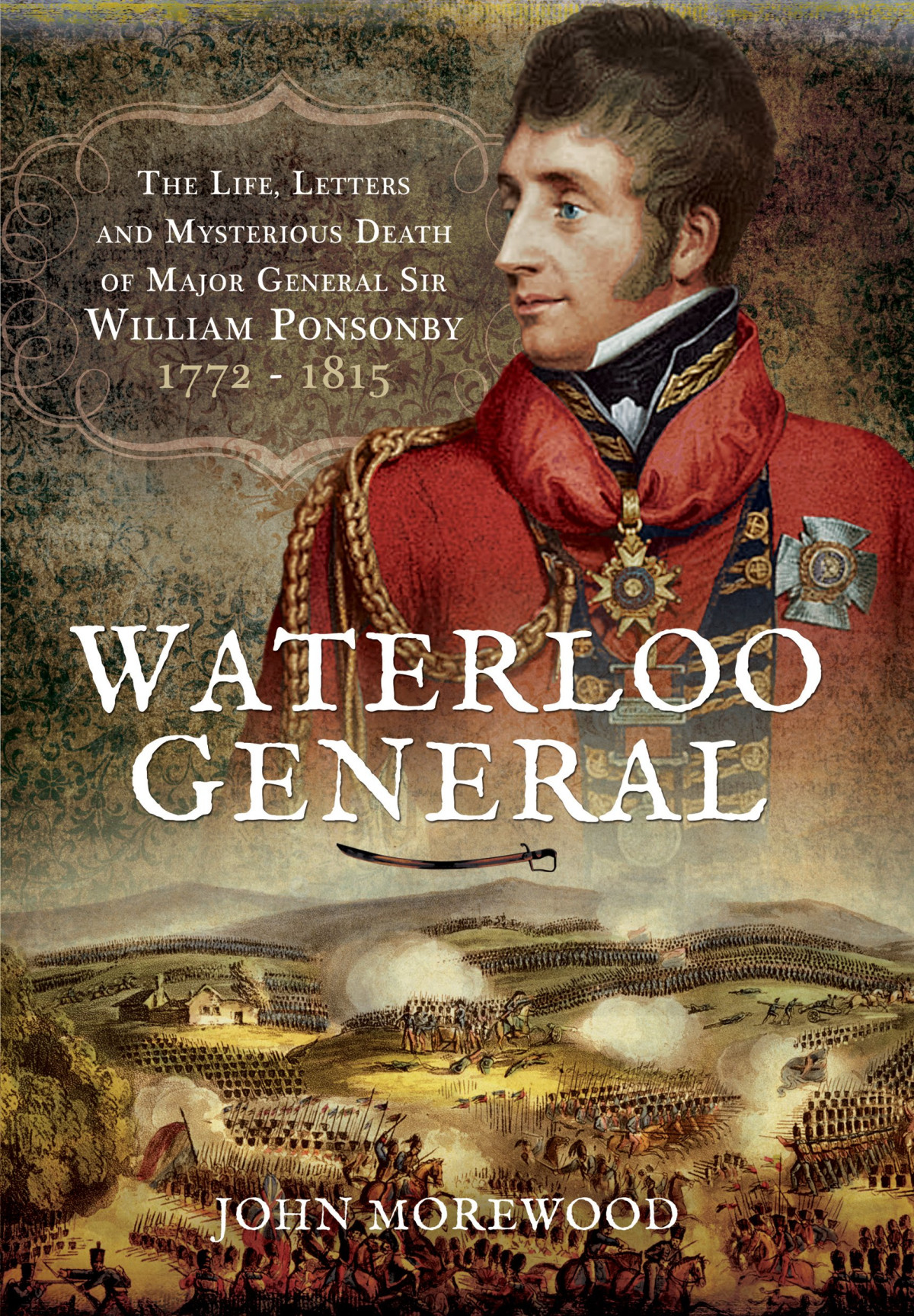 Waterloo General The Life Letters And Mysterious Death Of Major General Sir William Ponsonby 1772 1815 John Morewood