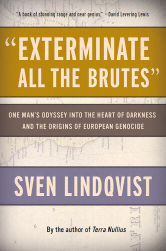 Exterminate All The Brutes One Mans Odyssey Into The Heart Of Darkness And The Origins Of European Genocide 1st Edition Sven Lindqvist