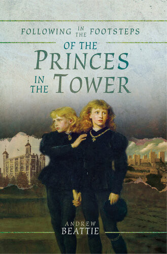 Following In The Footsteps Of The Princes In The Tower 1st Edition Andrew Beattie