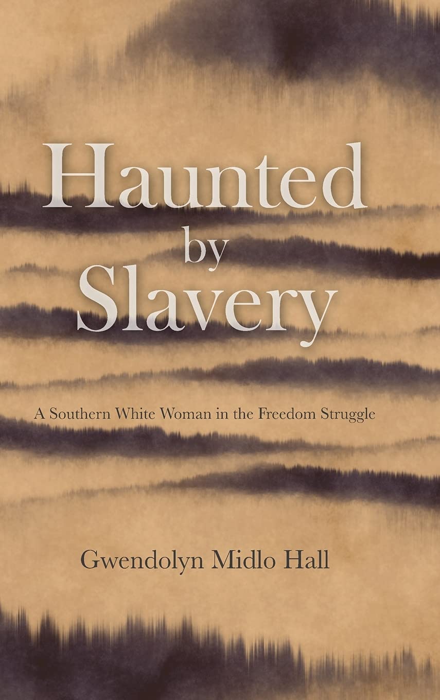 Haunted By Slavery A Memoir Of A Southern White Woman In The Freedom Struggle Gwendolyn Midlo Hall
