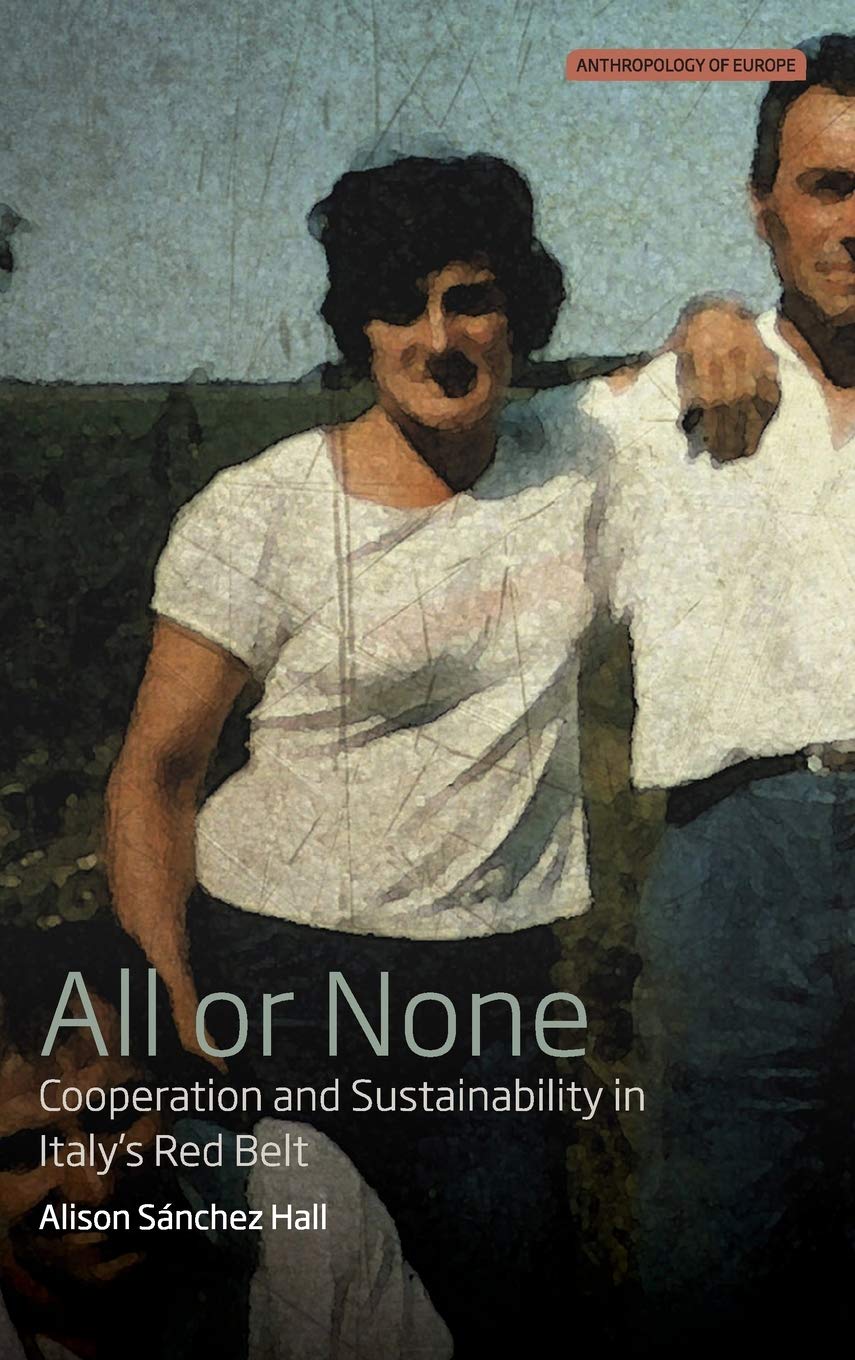 All Or None Cooperation And Sustainability In Italys Red Belt Anthropology Of Europe 3 1st Edition Alison Snchez Hall