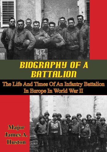Biography Of A Battalion The Life And Times Of An Infantry Battalion In Europe In World War Ii Major James A Huston