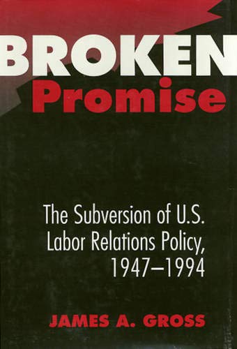 Broken Promise The Subversion Of Us Labor Relations Policy 19471994 1st Edition James A Gross