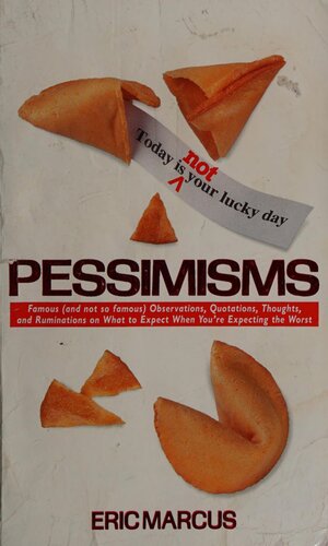 Pessimisms Famous And Not So Famous Observations Quotations Thoughts And Ruminations On What To Expect When Youre Expecting The Worst Eric Marcus
