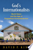 Gods Internationalists World Vision And The Age Of Evangelical Humanitarianism David P King