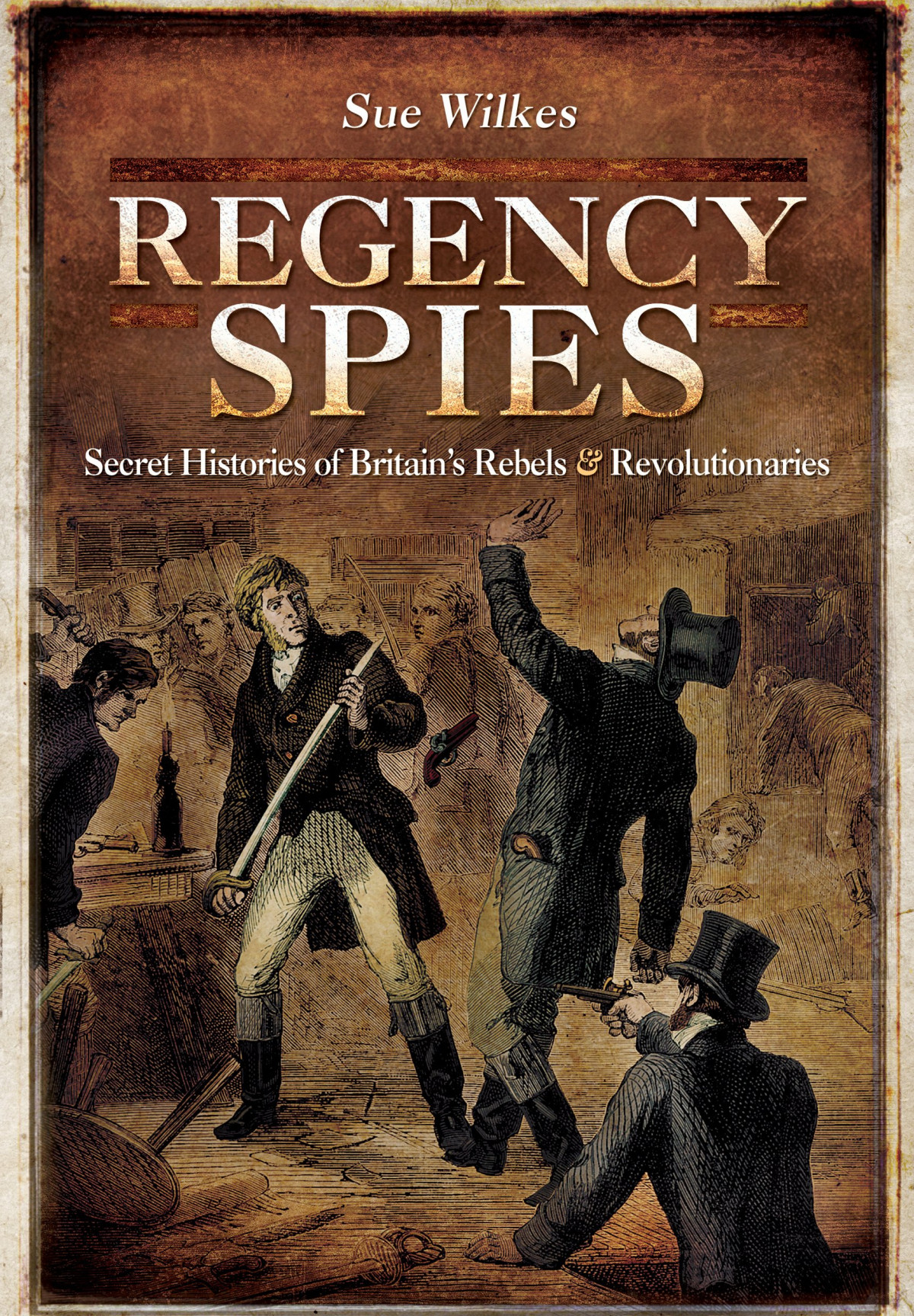 Regency Spies Secret Histories Of Britains Rebels And Revolutionaries Sue Wilkes