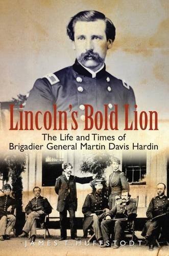 Lincolns Bold Lion The Life And Times Of Brigadier General Martin Davis Hardin 1st Edition James Huffstodt