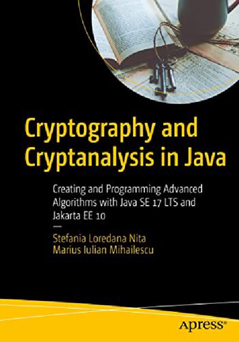 Cryptography And Cryptanalysis In Java Creating And Programming Advanced Algorithms With Java Se 17 Lts And Jakarta Ee 10 1st Edition Stefania Loredana Nita