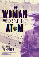 The Woman Who Split The Atom The Life Of Lise Meitner Marissa Moss