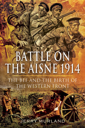 Battle On The Aisne 1914 The Bef And The Birth Of The Western Front Jerry Murland