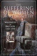 The Suffering Of Women Who Didnt Fit Madness In Britain 14501950 David J Vaughan