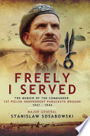 Freely I Served The Memoir Of The Commander 1st Polish Independent Parachute Brigade 19411944 Stanislaw Sosabowski
