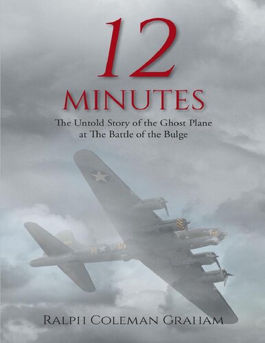 12 Minutesthe Untold Story Of The Ghost Plane At The Battle Of The Bulge Ralph Coleman Graham