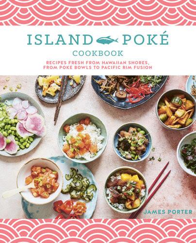 The Island Pok Cookbook Recipes Fresh From Hawaiian Shores From Poke Bowls To Pacific Rim Fusion New James Porter