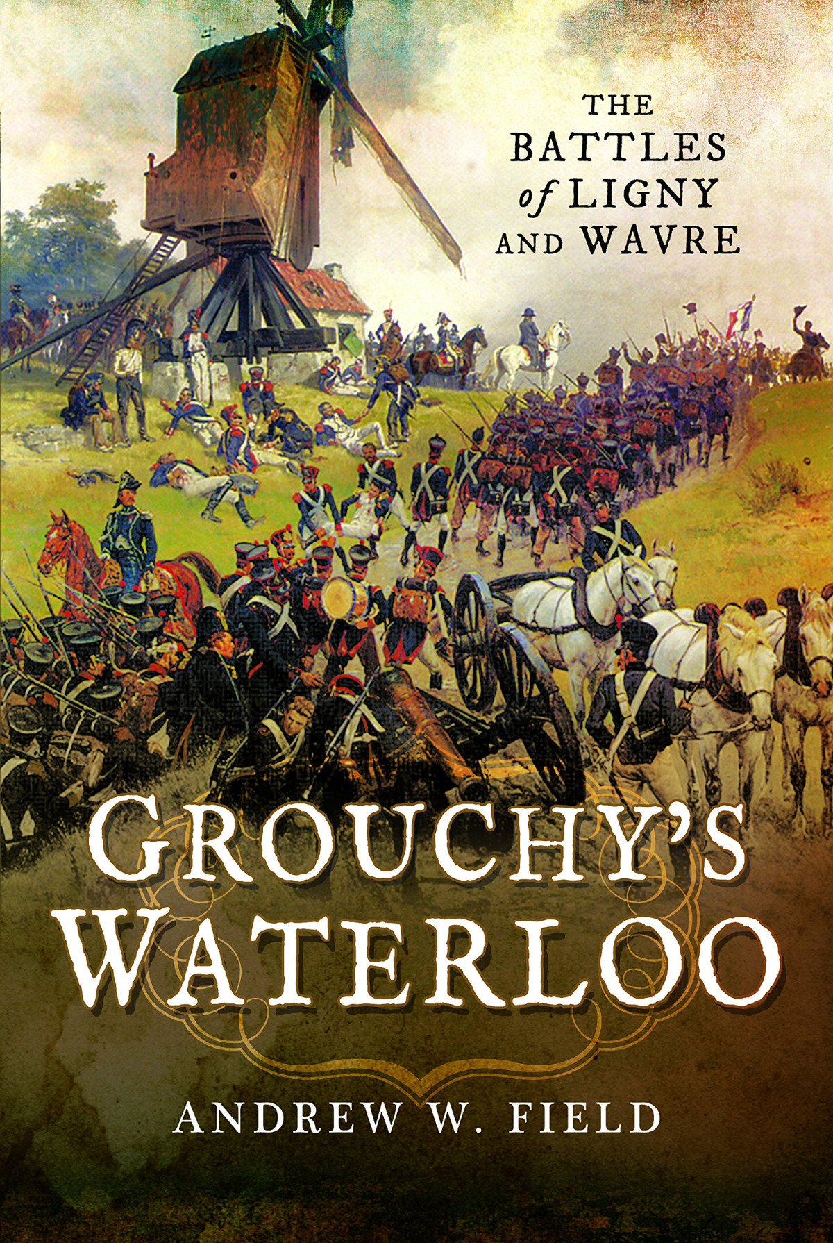 Grouchys Waterloo The Battles Of Ligny And Wavre Andrew W Field