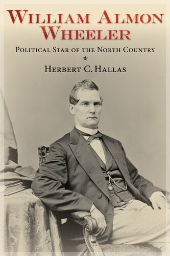 William Almon Wheeler Political Star Of The North Country Herbert C Hallas