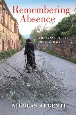 Remembering Absence The Sense Of Life In Island Greece Nicolas Argenti