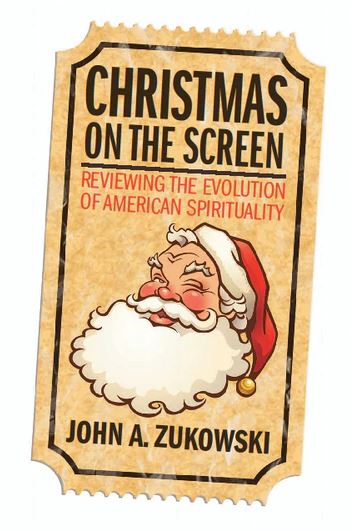 Christmas On The Screen Reviewing The Evolution Of American Spirituality John A Zukowski