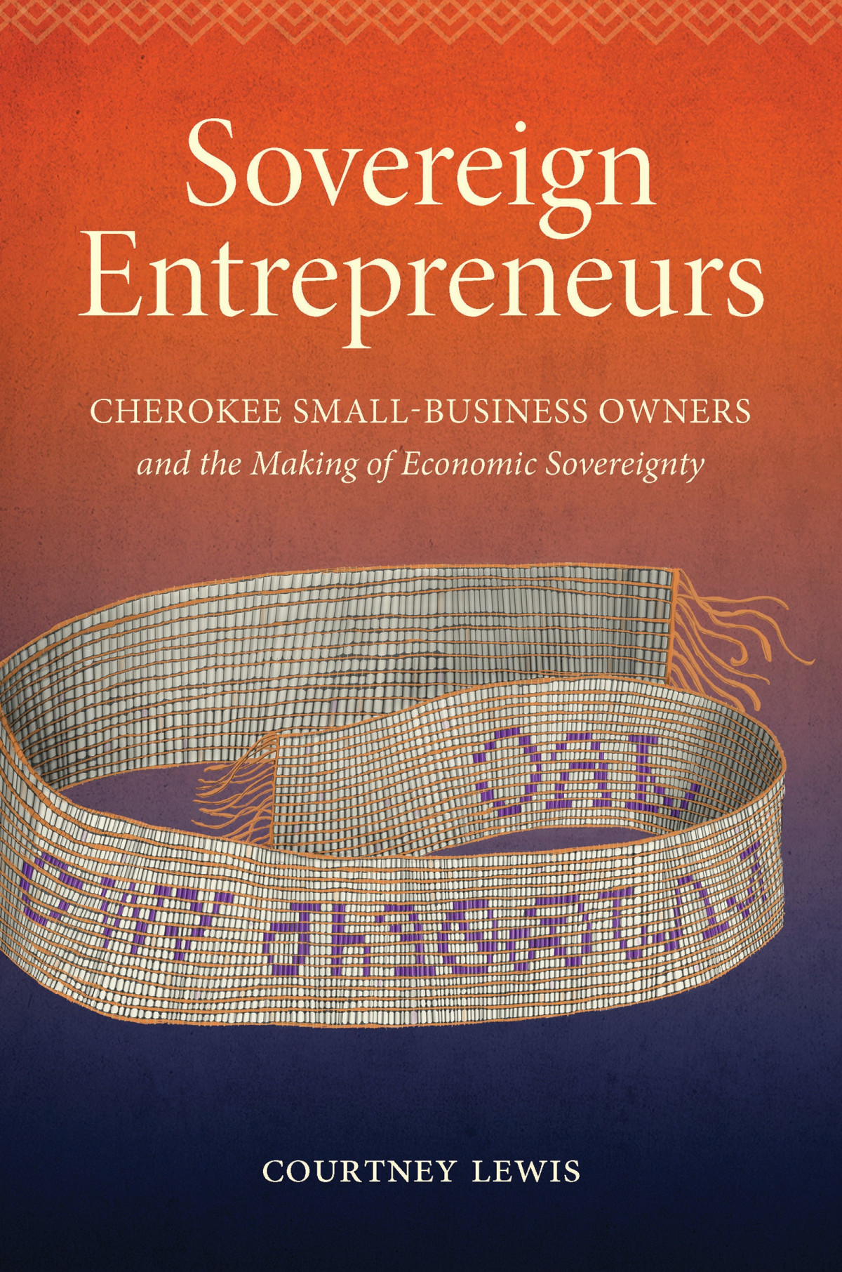 Sovereign Entrepreneurs Cherokee Smallbusiness Owners And The Making Of Economic Sovereignty Courtney Lewis