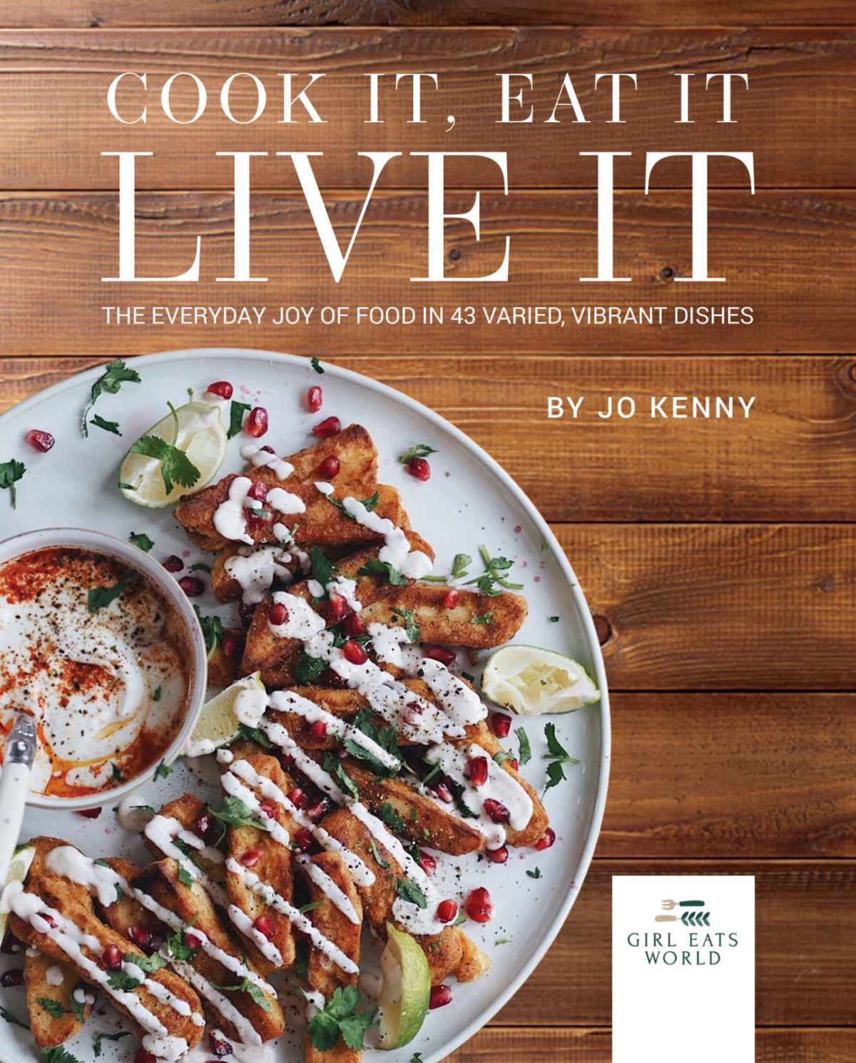 Cook It Eat It Live It The Everyday Joy Of Food In 43 Varied Vibrant Dishes Jo Kenny