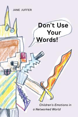 Dont Use Your Words Childrens Emotions In A Networked World Jane Juffer