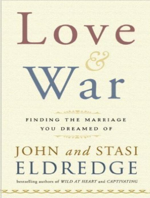 Love And War Finding The Marriage Youve Dreamed Of John Eldredge Stasi Eldredge