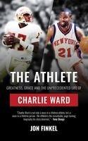 The Athlete Greatness Grace And The Unprecedented Life Of Charlie Ward Jon Finkel