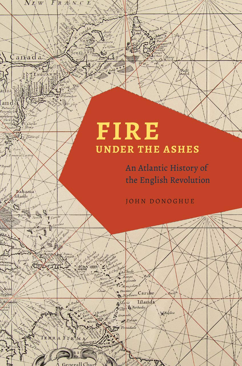 Fire Under The Ashes An Atlantic History Of The English Revolution John Donoghue
