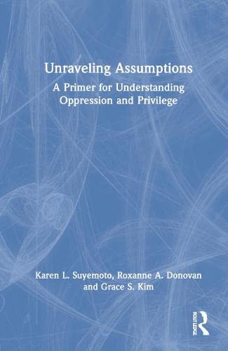 Unraveling Assumptions A Primer For Understanding Oppression And Privilege Karen L Suyemoto